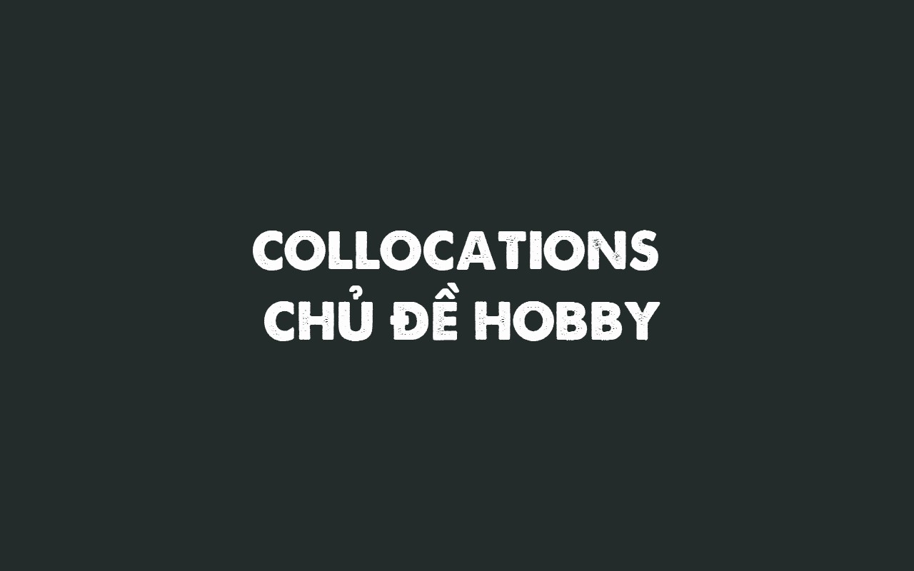 COLLOCATIONS CHỦ ĐỀ HOBBY