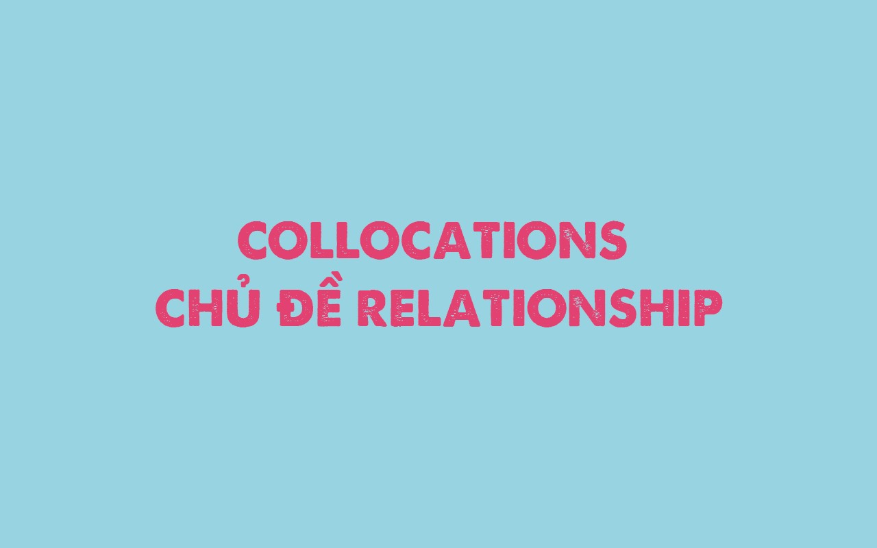 COLLOCATIONS CHỦ ĐỀ RELATIONSHIP