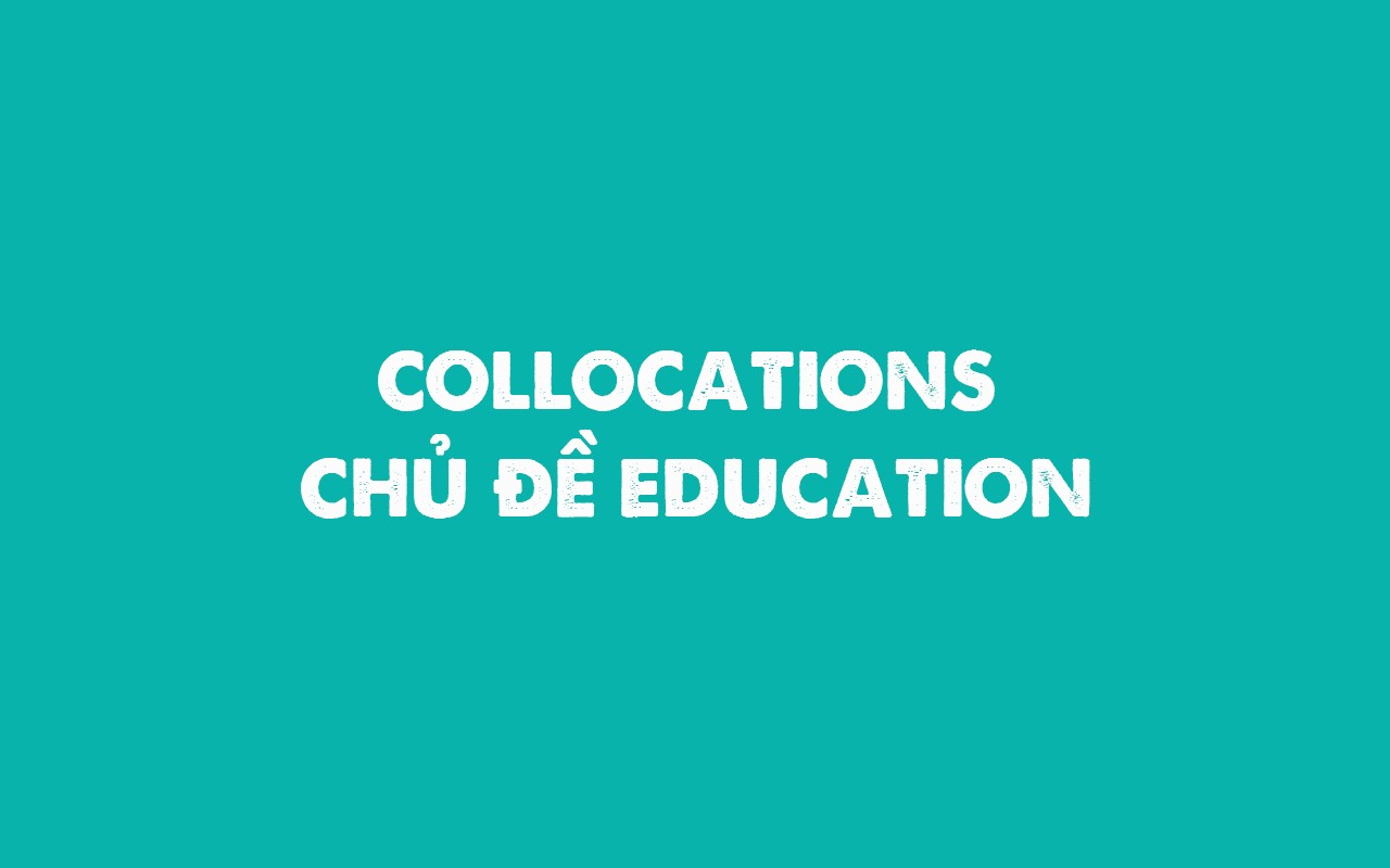 COLLOCATIONS CHỦ ĐỀ EDUCATION