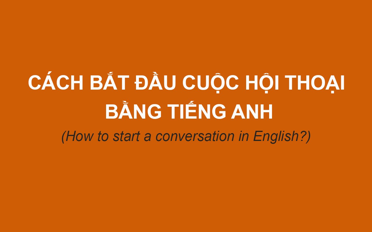 CÁCH BẮT ĐẦU CUỘC HỘI THOẠI BẰNG TIẾNG ANH