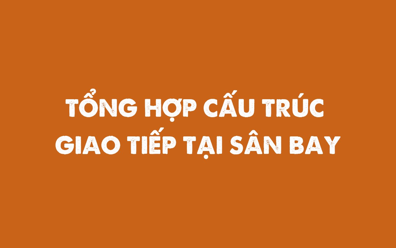 TỔNG HỢP CẤU TRÚC GIAO TIẾP TẠI SÂN BAY