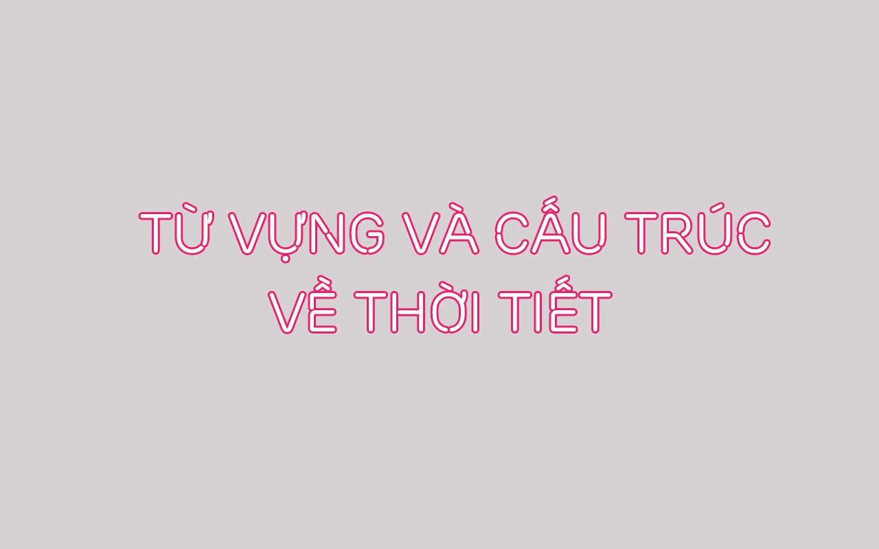 TỪ VỰNG VÀ CẤU TRÚC VỀ THỜI TIẾT