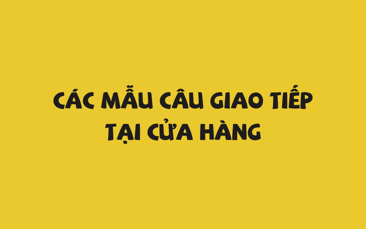 CÁC MẪU CÂU GIAO TIẾP TẠI CỬA HÀNG